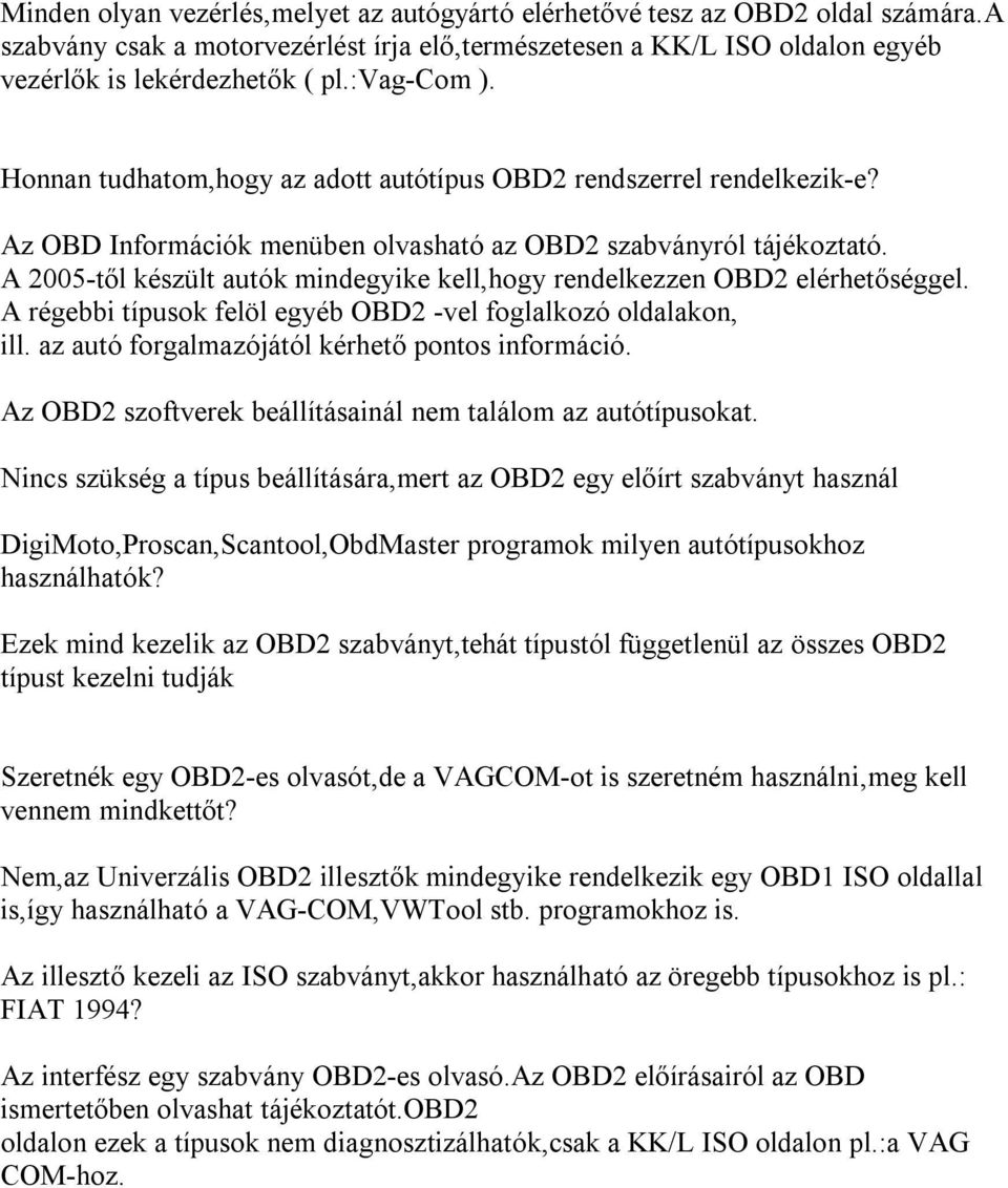 A 2005-től készült autók mindegyike kell,hogy rendelkezzen OBD2 elérhetőséggel. A régebbi típusok felöl egyéb OBD2 -vel foglalkozó oldalakon, ill. az autó forgalmazójától kérhető pontos információ.