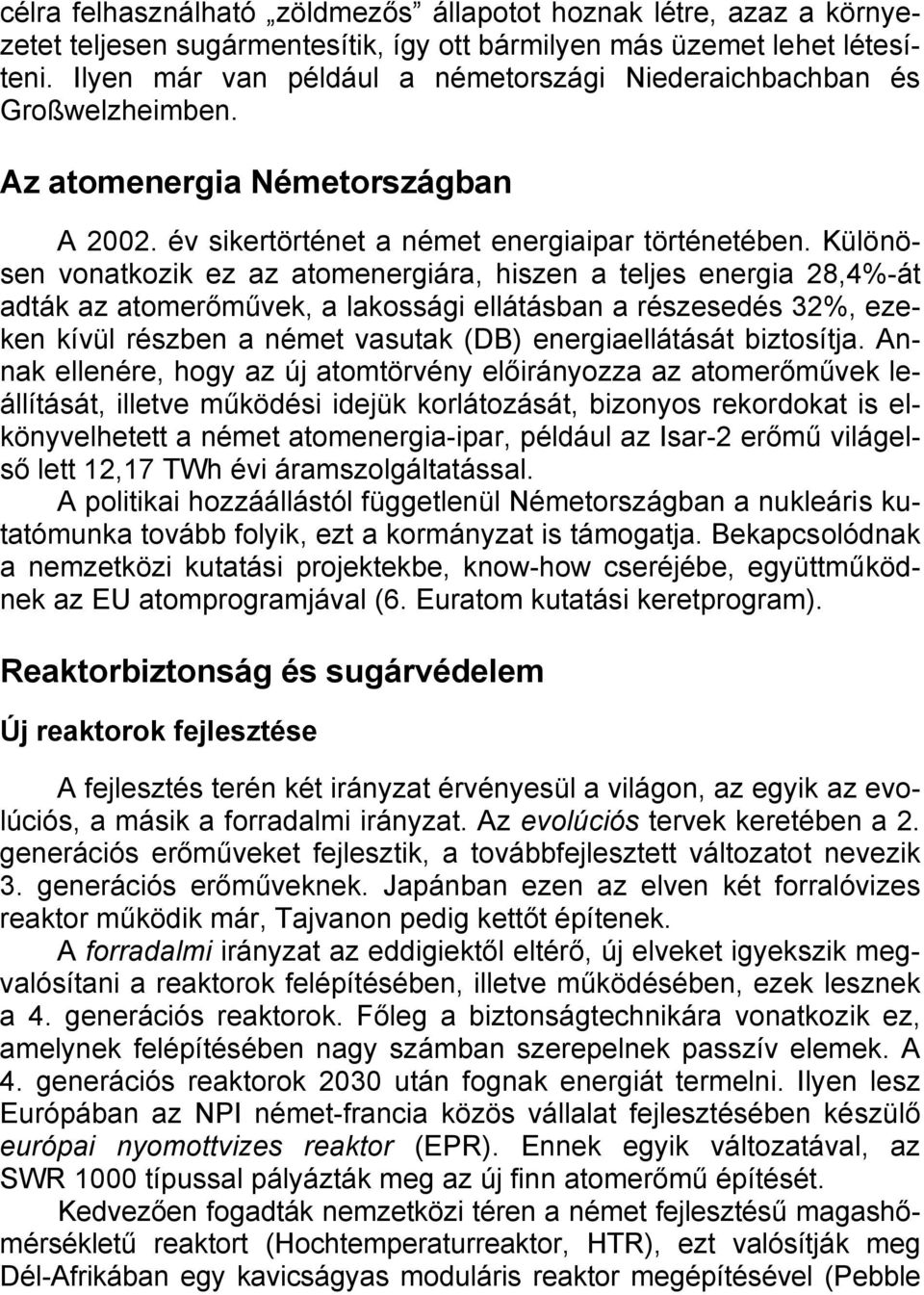 Különösen vonatkozik ez az atomenergiára, hiszen a teljes energia 28,4%-át adták az atomerőművek, a lakossági ellátásban a részesedés 32%, ezeken kívül részben a német vasutak (DB) energiaellátását