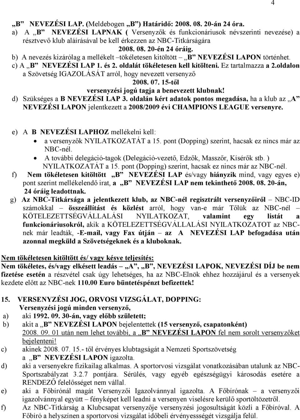 b) A nevezés kizárólag a mellékelt tökéletesen kitöltött B NEVEZÉSI LAPON történhet. c) A B NEVEZÉSI LAP 1. és 2. oldalát tökéletesen kell kitölteni. Ez tartalmazza a 2.