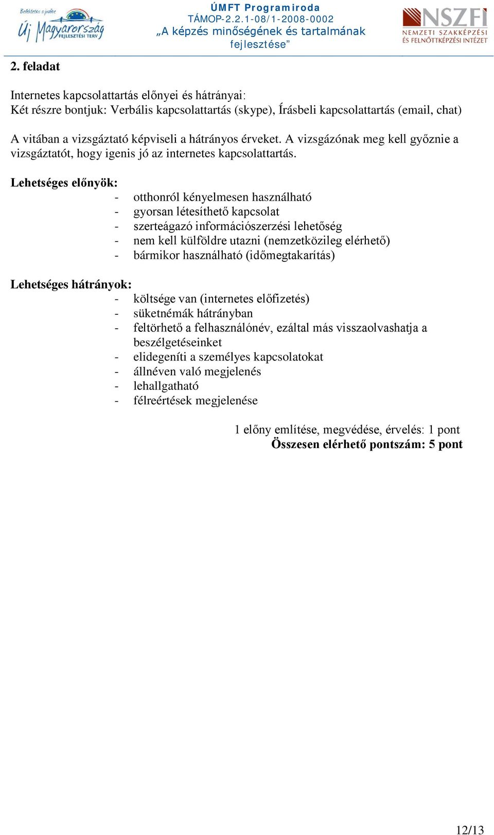 Lehetséges előnyök: - otthonról kényelmesen használható - gyorsan létesíthető kapcsolat - szerteágazó információszerzési lehetőség - nem kell külföldre utazni (nemzetközileg elérhető) - bármikor