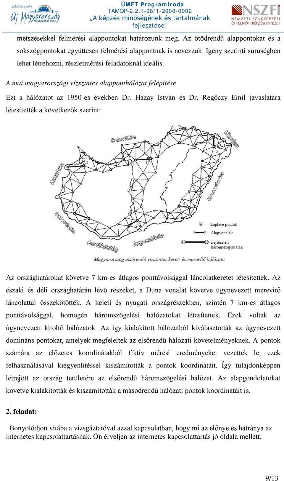 Regőczy Emil javaslatára létesítették a következők szerint: Az országhatárokat követve 7 km-es átlagos ponttávolsággal láncolatkeretet létesítettek.