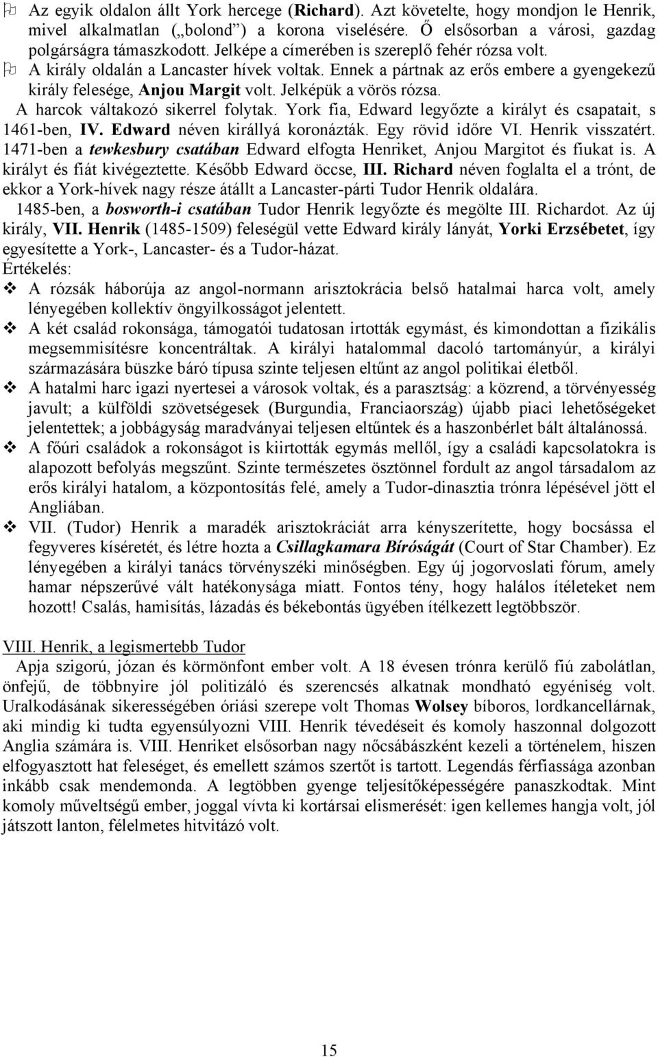 A harcok váltakozó sikerrel folytak. York fia, Edward legyőzte a királyt és csapatait, s 1461-ben, IV. Edward néven királlyá koronázták. Egy rövid időre VI. Henrik visszatért.