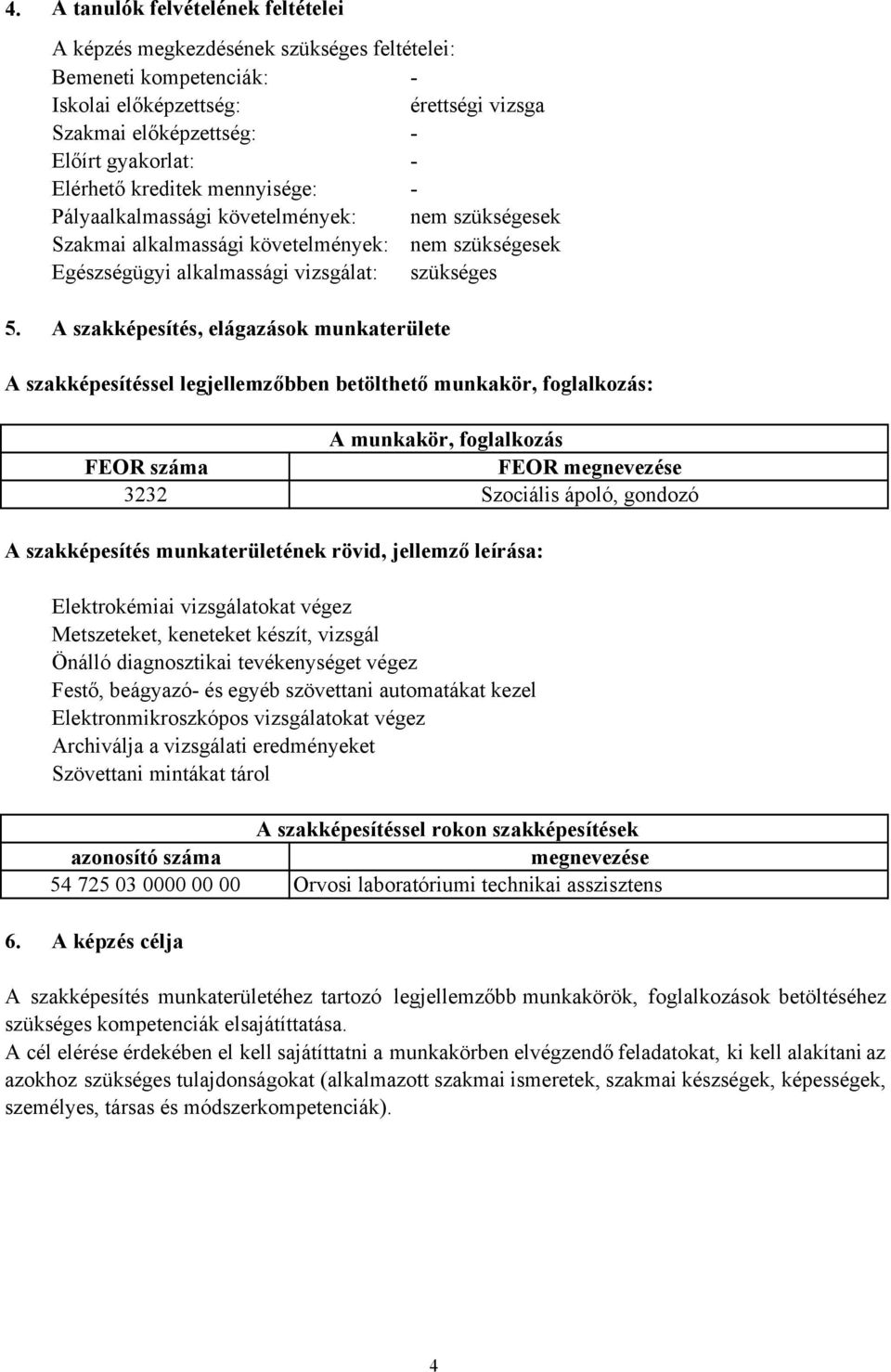 A szakképesítés, elágazások munkaterülete A szakképesítéssel legjellemzőbben betölthető munkakör, foglalkozás: A munkakör, foglalkozás FEOR száma FEOR megnevezése 3232 Szociális ápoló, gondozó A