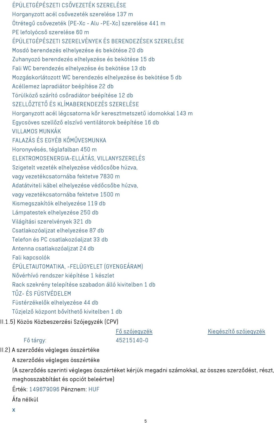 berendezés elhelyezése és bekötése 5 db Acéllemez lapradiátor beépítése 22 db Törülköző szárító csőradiátor beépítése 12 db SZELLŐZTETŐ ÉS KLÍMABERENDEZÉS SZERELÉSE Horganyzott acél légcsatorna kőr