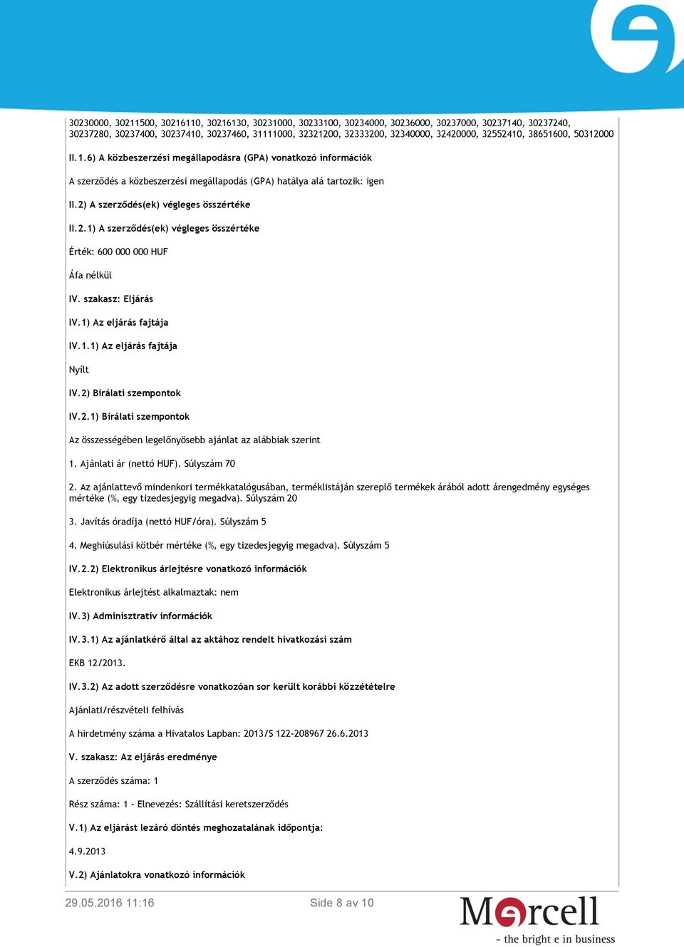 2) A szerződés(ek) végleges összértéke II.2.1) A szerződés(ek) végleges összértéke Érték: 600 000 000 HUF Áfa nélkül IV. szakasz: Eljárás IV.1) Az eljárás fajtája IV.1.1) Az eljárás fajtája Nyílt IV.