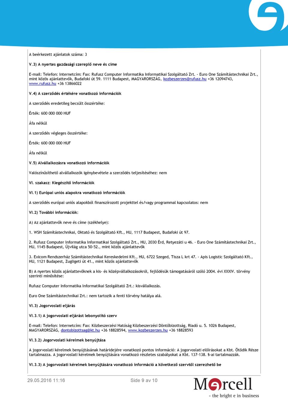 4) A szerződés értékére vonatkozó információk A szerződés eredetileg becsült összértéke: Érték: 600 000 000 HUF Áfa nélkül A szerződés végleges összértéke: Érték: 600 000 000 HUF Áfa nélkül V.