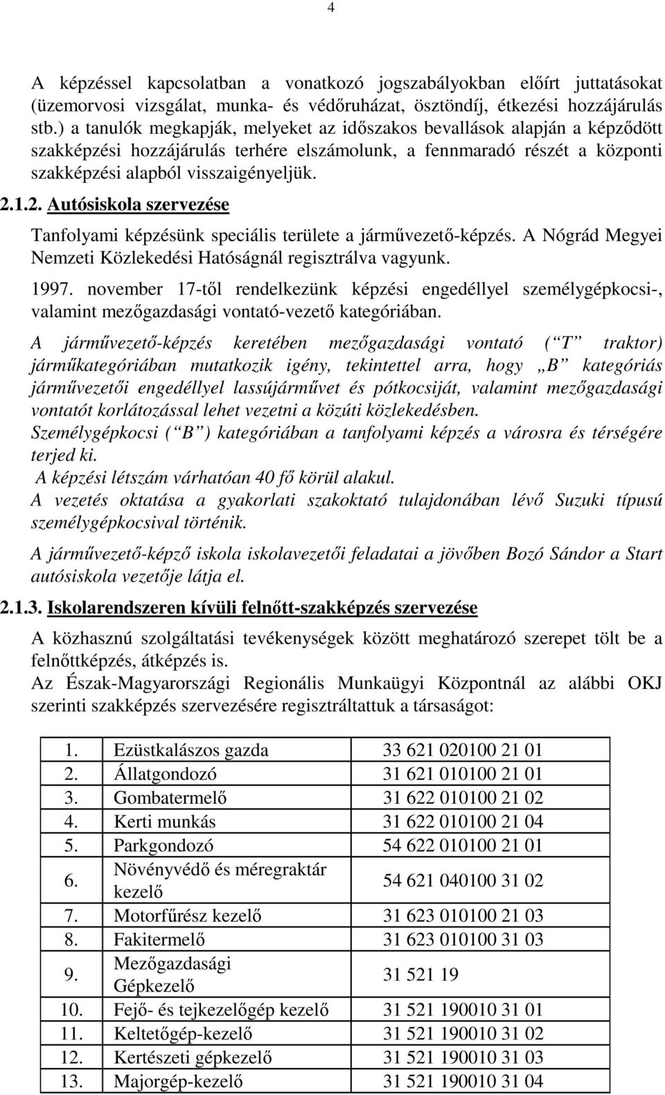 1.2. Autósiskola szervezése Tanfolyami képzésünk speciális területe a járművezető-képzés. A Nógrád Megyei Nemzeti Közlekedési Hatóságnál regisztrálva vagyunk. 1997.