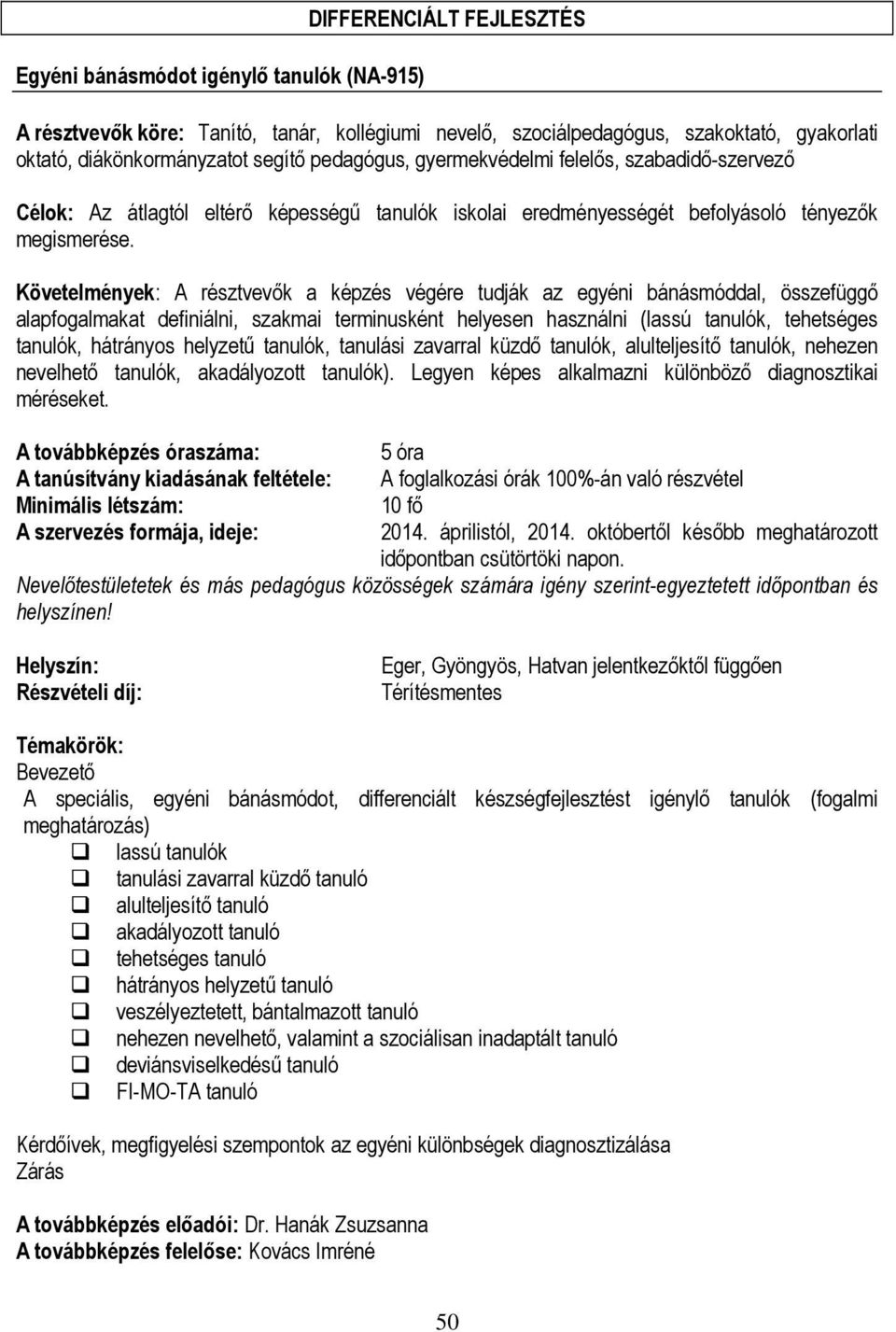 Követelmények: A résztvevők a képzés végére tudják az egyéni bánásmóddal, összefüggő alapfogalmakat definiálni, szakmai terminusként helyesen használni (lassú tanulók, tehetséges tanulók, hátrányos