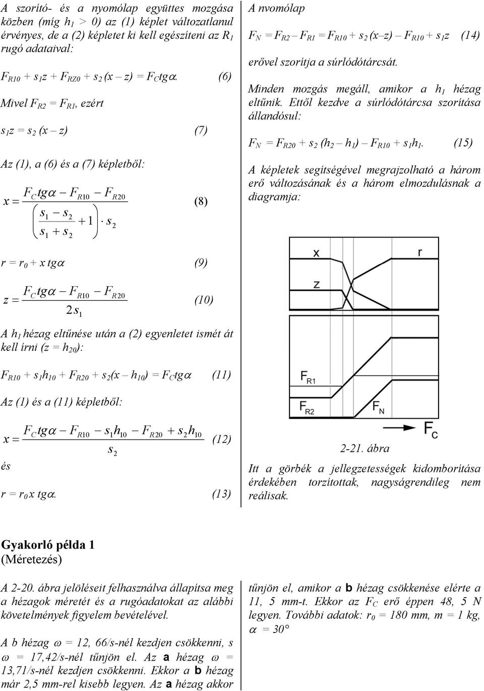 Minden mozgá megáll, amikor a h 1 hézag eltűnik. Ettől kezdve a úrlódótárca zorítáa állandóul: N = R0 + (h h 1 ) R10 + 1 h 1.