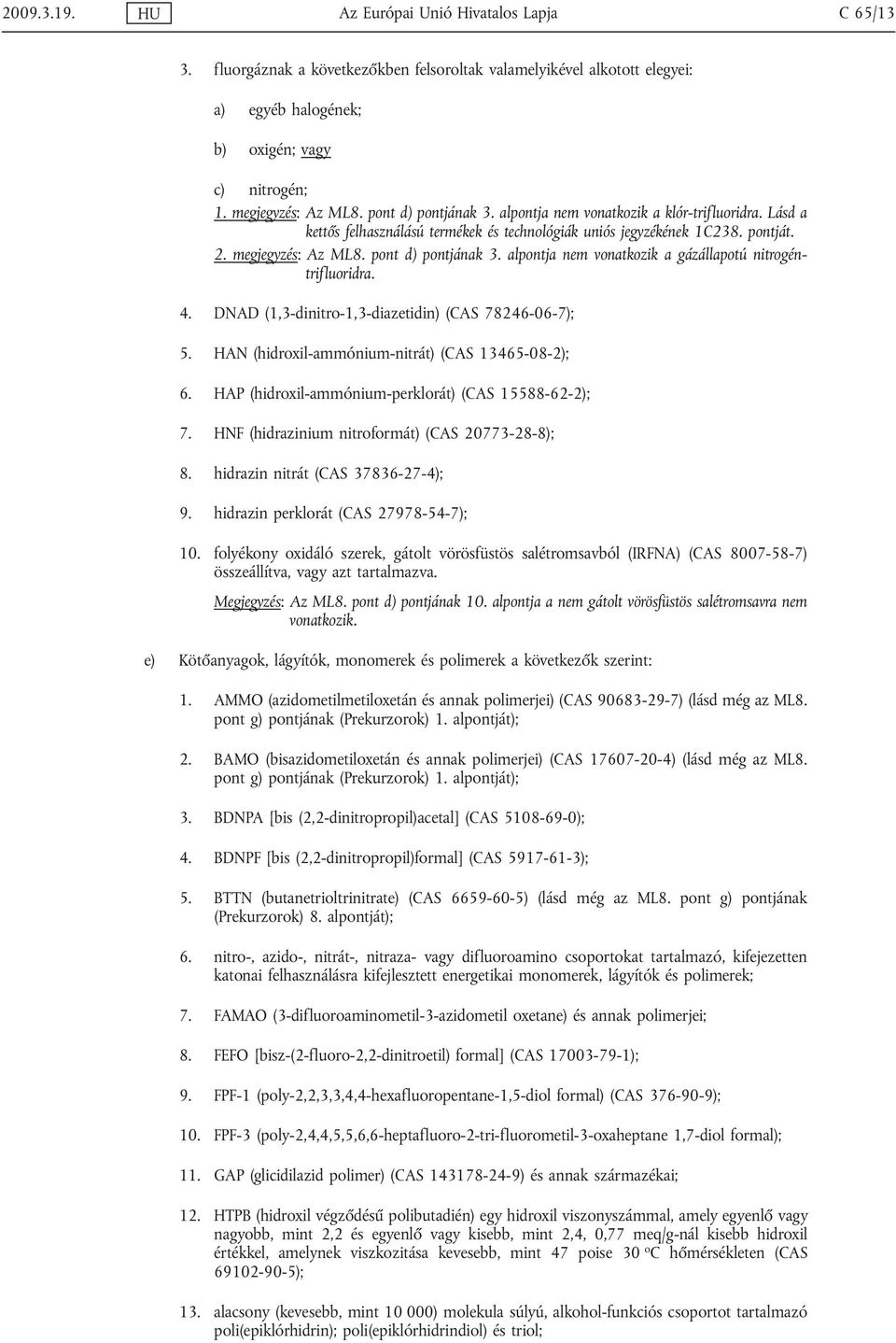 pont d) pontjának 3. alpontja nem vonatkozik a gázállapotú nitrogéntrifluoridra. 4. DNAD (1,3-dinitro-1,3-diazetidin) (CAS 78246-06-7); 5. HAN (hidroxil-ammónium-nitrát) (CAS 13465-08-2); 6.