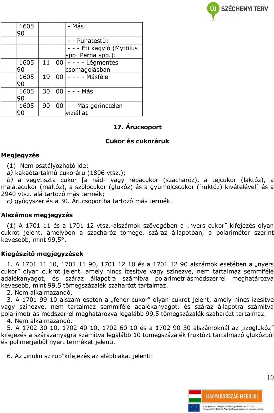 ); b) a vegytiszta cukor [a nád- vagy répacukor (szacharóz), a tejcukor (laktóz), a malátacukor (maltóz), a szőlőcukor (glukóz) és a gyümölcscukor (fruktóz) kivételével] és a 2940 vtsz.