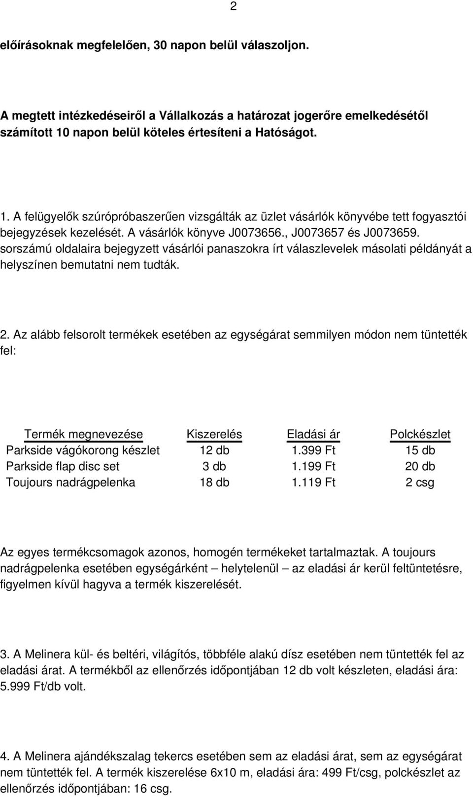 , J0073657 és J0073659. sorszámú oldalaira bejegyzett vásárlói panaszokra írt válaszlevelek másolati példányát a helyszínen bemutatni nem tudták. 2.