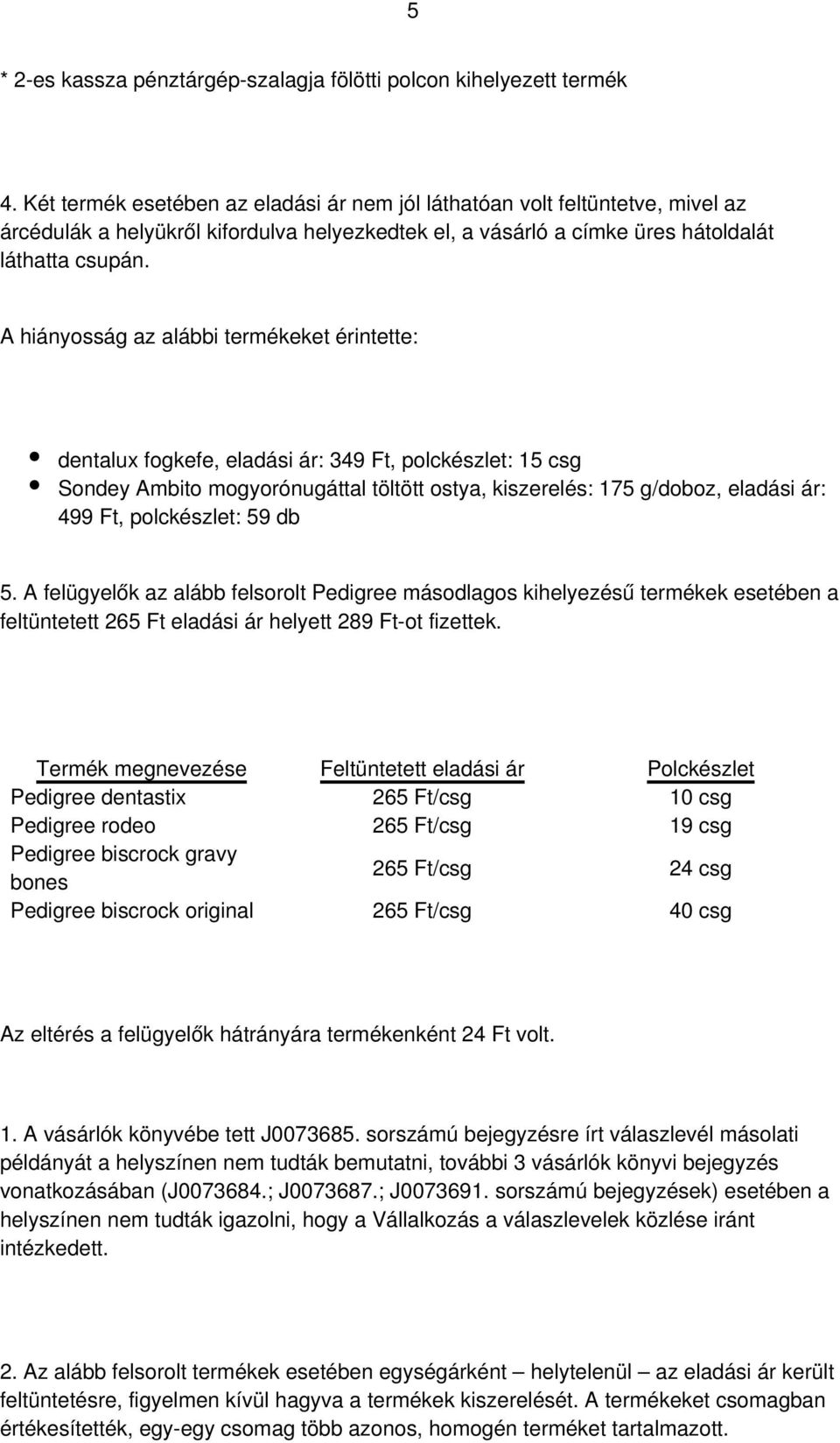 A hiányosság az alábbi termékeket érintette: dentalux fogkefe, eladási ár: 349 Ft, polckészlet: 15 csg Sondey Ambito mogyorónugáttal töltött ostya, kiszerelés: 175 g/doboz, eladási ár: 499 Ft,