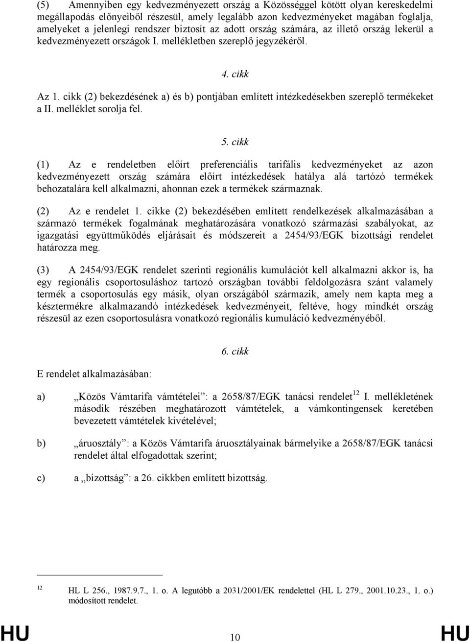 cikk (2) bekezdésének a) és b) pontjában említett intézkedésekben szereplő termékeket a II. melléklet sorolja fel. 5.