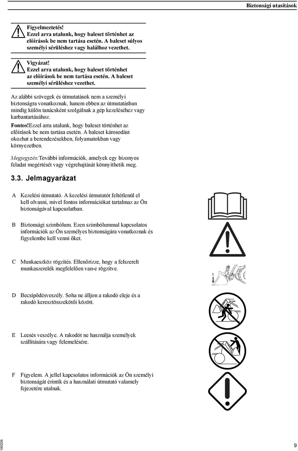 Az alábbi szövegek és útmutatások nem a személyi biztonságra vonatkoznak, hanem ebben az útmutatásban mindig külön tanácsként szolgálnak a gép kezeléséhez vagy karbantartásához. Fontos!