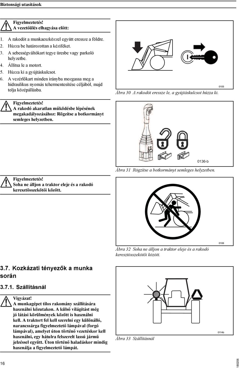 A vezérlőkart minden irányba mozgassa meg a hidraulikus nyomás tehermentesítése céljából, majd tolja középállásba. Ábra 30 A rakodót eressze le, a gyújtáskulcsot húzza ki.