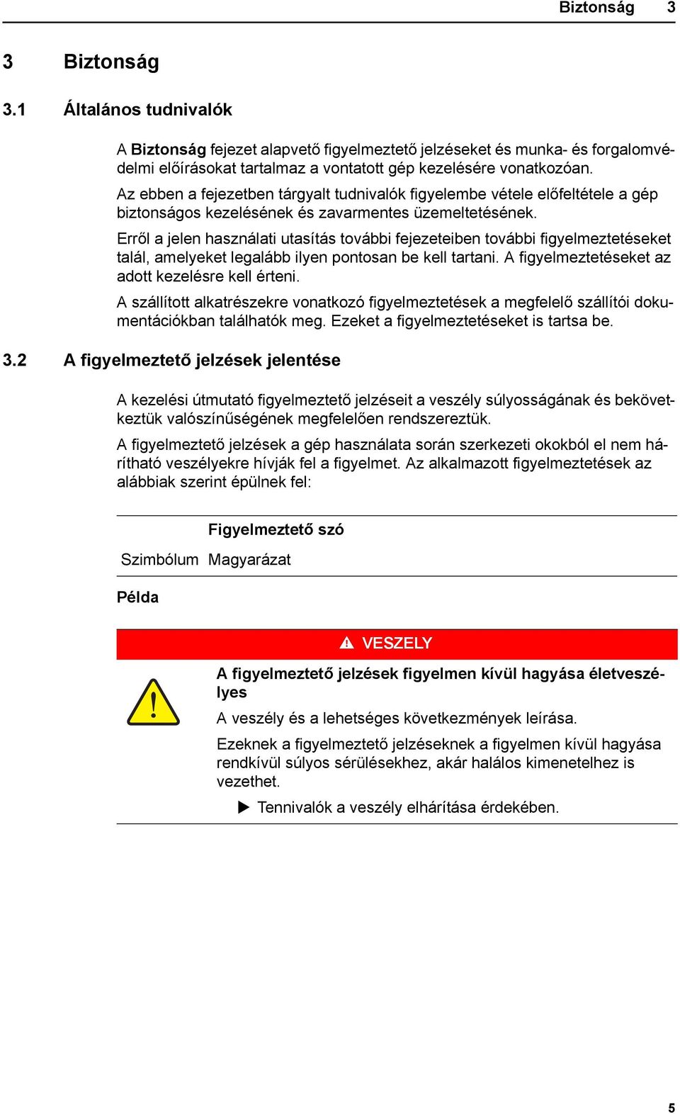 Erről a jelen használati utasítás további fejezeteiben további figyelmeztetéseket talál, amelyeket legalább ilyen pontosan be kell tartani. A figyelmeztetéseket az adott kezelésre kell érteni.