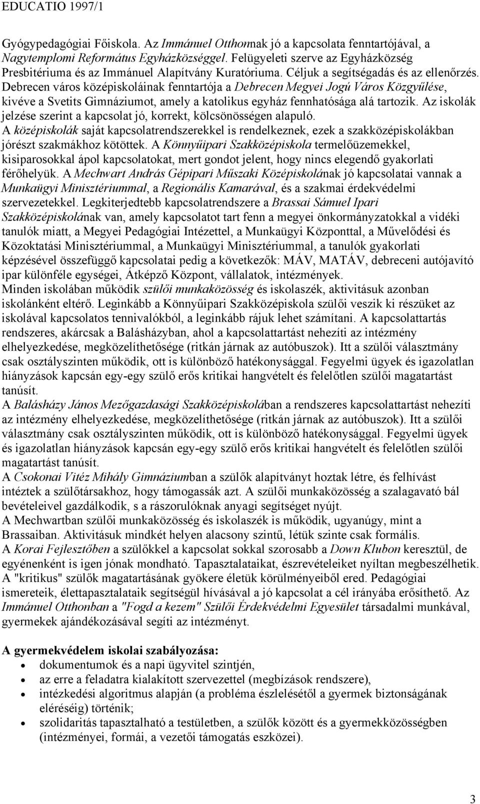 Debrecen város középiskoláinak fenntartója a Debrecen Megyei Jogú Város Közgyűlése, kivéve a Svetits Gimnáziumot, amely a katolikus egyház fennhatósága alá tartozik.