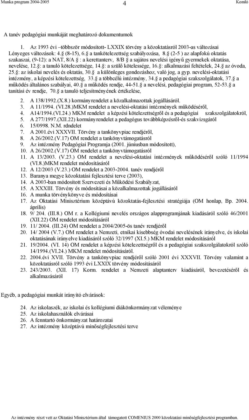 : a tanuló kötelezettsége, 14. : a szülő kötelessége, 16. : alkalmazási feltételek, 24. az óvoda, 25. : az iskolai nevelés és oktatás, 30. a különleges gondozáshoz, való jog, a gyp.