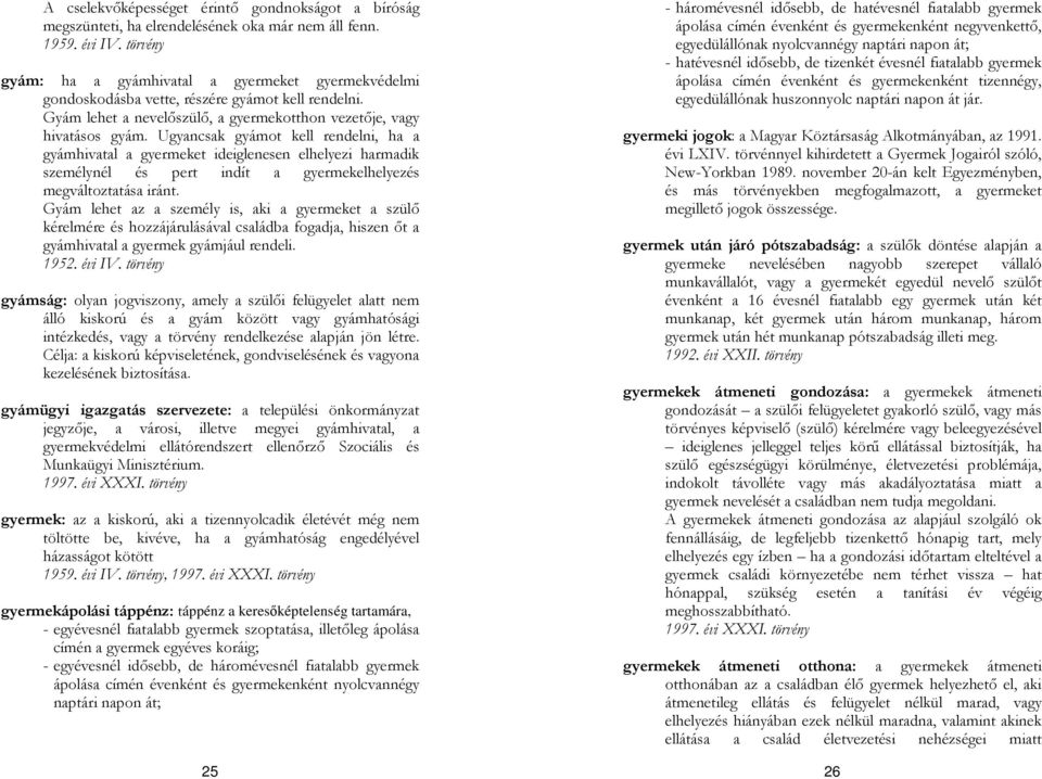 Ugyancsak gyámot kell rendelni, ha a gyámhivatal a gyermeket ideiglenesen elhelyezi harmadik személynél és pert indít a gyermekelhelyezés megváltoztatása iránt.