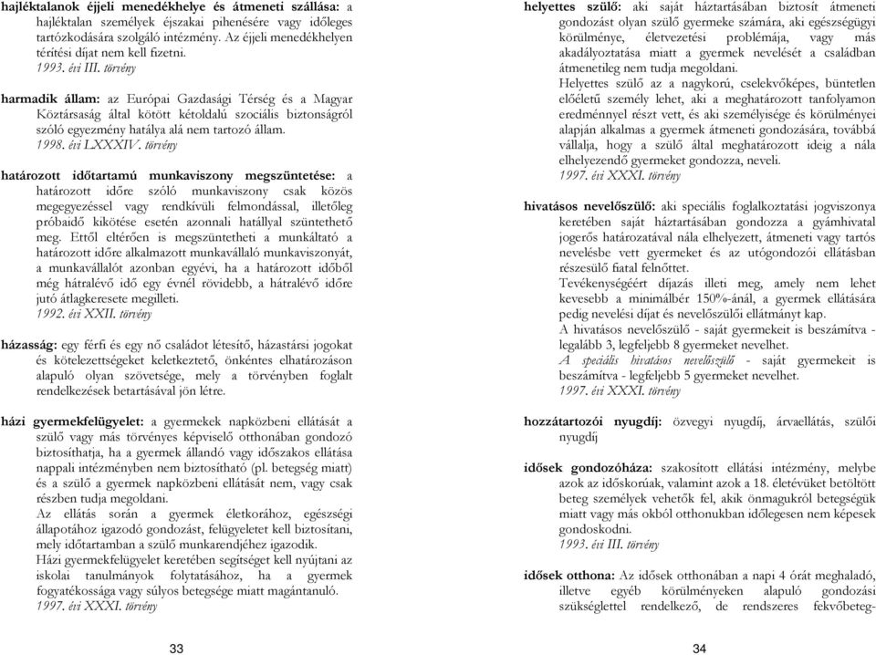 harmadik állam: az Európai Gazdasági Térség és a Magyar Köztársaság által kötött kétoldalú szociális biztonságról szóló egyezmény hatálya alá nem tartozó állam. 1998. évi LXXXIV.