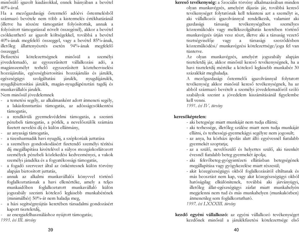 összegénél), akkor a bevétel csökkenthető az igazolt költségekkel, továbbá a bevétel 40%-ának megfelelő összeggel, vagy a bevétel 85%-ának, illetőleg állattenyésztés esetén 94%-ának megfelelő