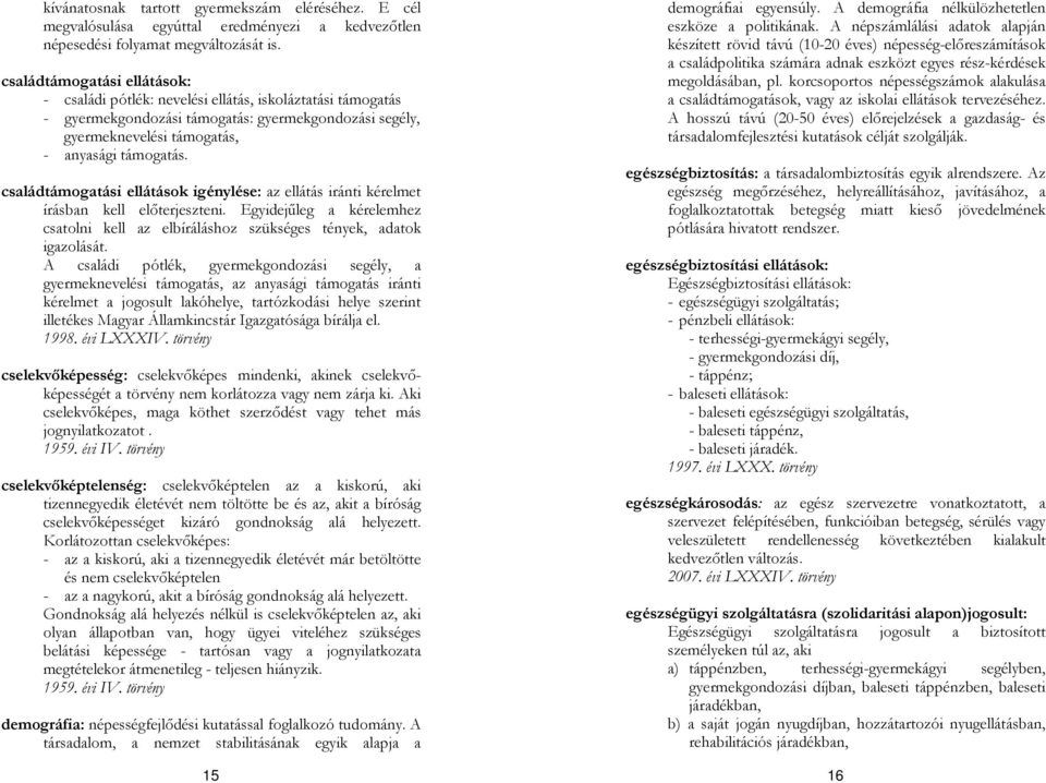 családtámogatási ellátások igénylése: az ellátás iránti kérelmet írásban kell előterjeszteni. Egyidejűleg a kérelemhez csatolni kell az elbíráláshoz szükséges tények, adatok igazolását.