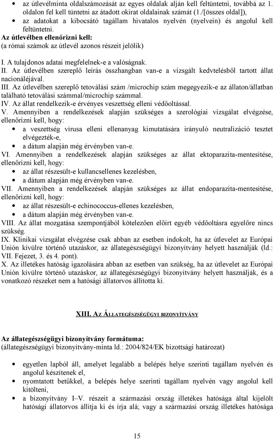 A tulajdonos adatai megfelelnek-e a valóságnak. II. Az útlevélben szereplő leírás összhangban van-e a vizsgált kedvtelésből tartott állat nacionáléjával. III.