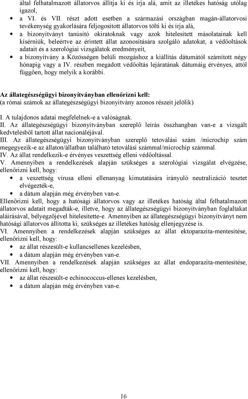 másolatainak kell kísérniük, beleértve az érintett állat azonosítására szolgáló adatokat, a védőoltások adatait és a szerológiai vizsgálatok eredményeit, a bizonyítvány a Közösségen belüli mozgáshoz