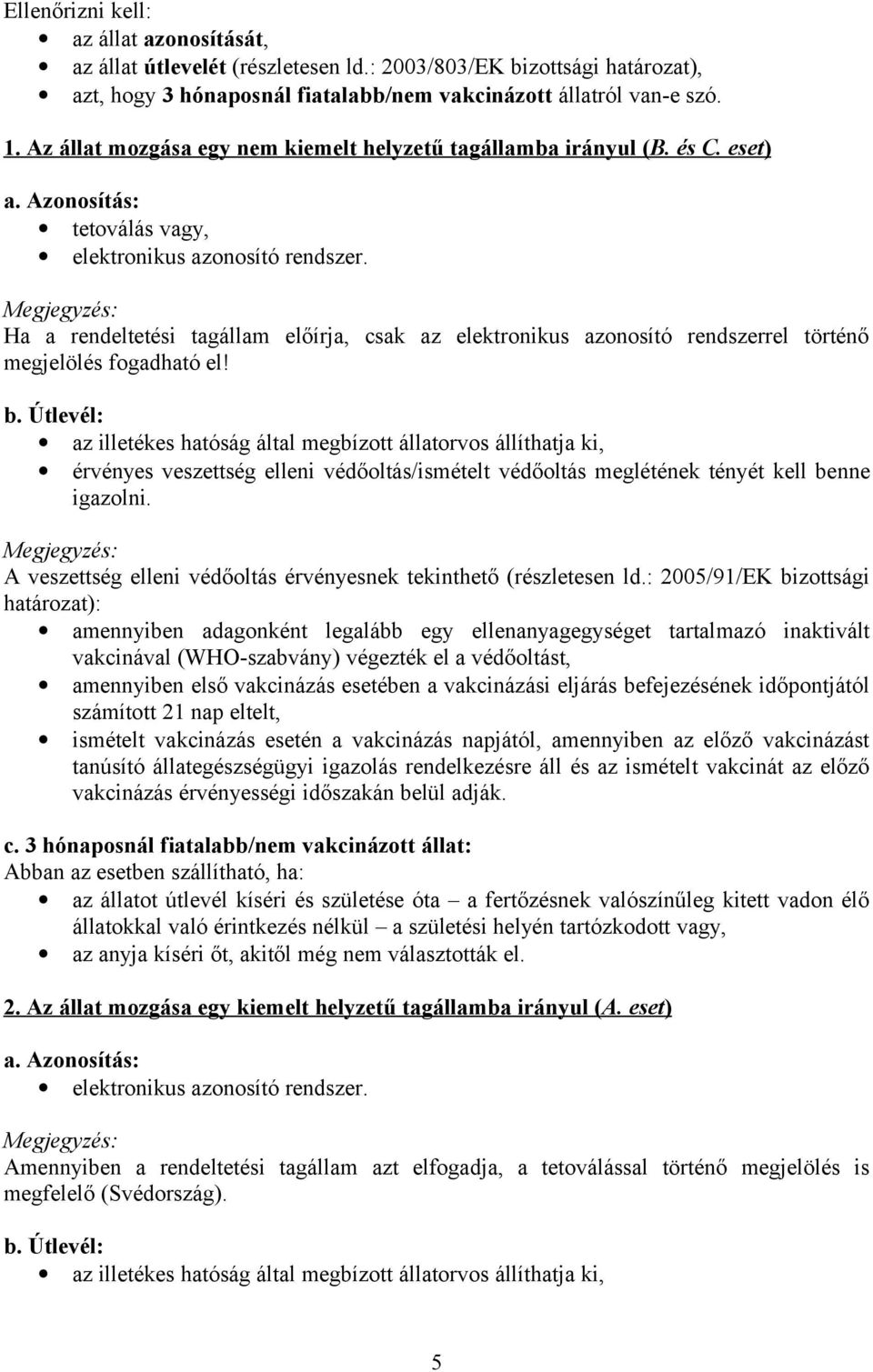 Megjegyzés: Ha a rendeltetési tagállam előírja, csak az elektronikus azonosító rendszerrel történő megjelölés fogadható el! b.