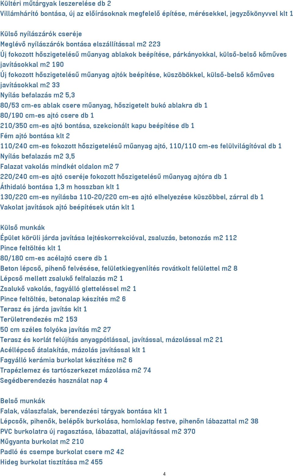 javításokkal m2 33 Nyílás befalazás m2 5,3 80/53 cm-es ablak csere műanyag, hőszigetelt bukó ablakra db 1 80/190 cm-es ajtó csere db 1 210/350 cm-es ajtó bontása, szekcionált kapu beépítése db 1 Fém