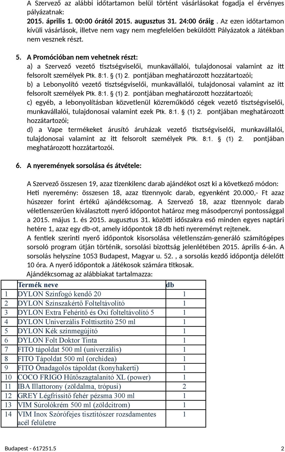 A Promócióban nem vehetnek részt: a) a Szervező vezető jsztségviselői, munkavállalói, tulajdonosai valamint az iv felsorolt személyek Ptk. 8:1. (1) 2.