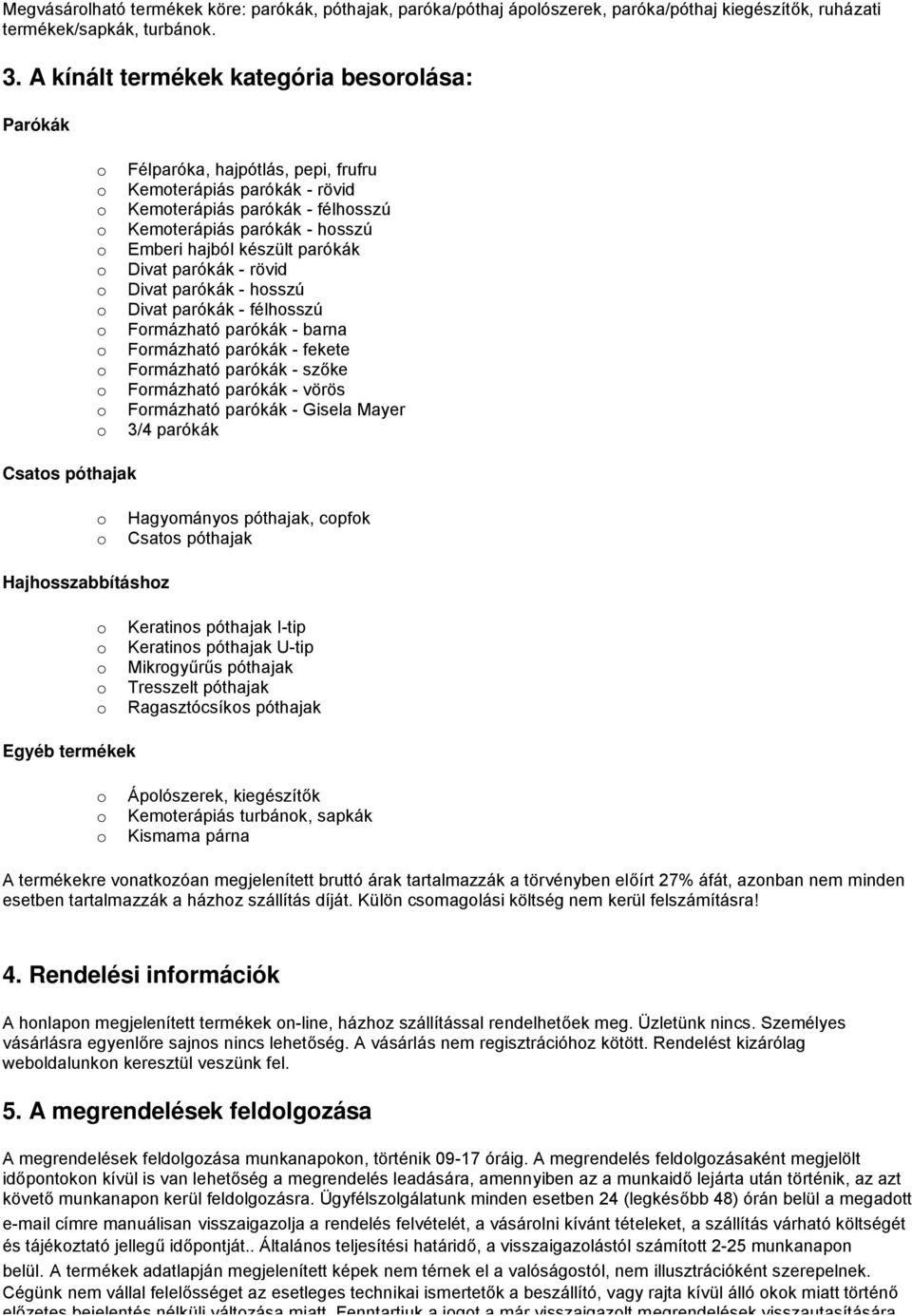 Divat parókák - rövid Divat parókák - hsszú Divat parókák - félhsszú Frmázható parókák - barna Frmázható parókák - fekete Frmázható parókák - szőke Frmázható parókák - vörös Frmázható parókák -