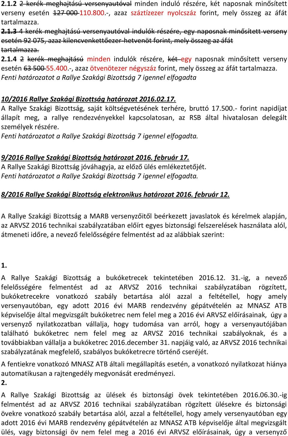 Fenti határozatot a Rallye Szakági Bizottság 7 igennel elfogadta 10/2016 Rallye Szakági Bizottság határozat 2016.02.17. A Rallye Szakági Bizottság, saját költségvetésének terhére, bruttó 17.500.