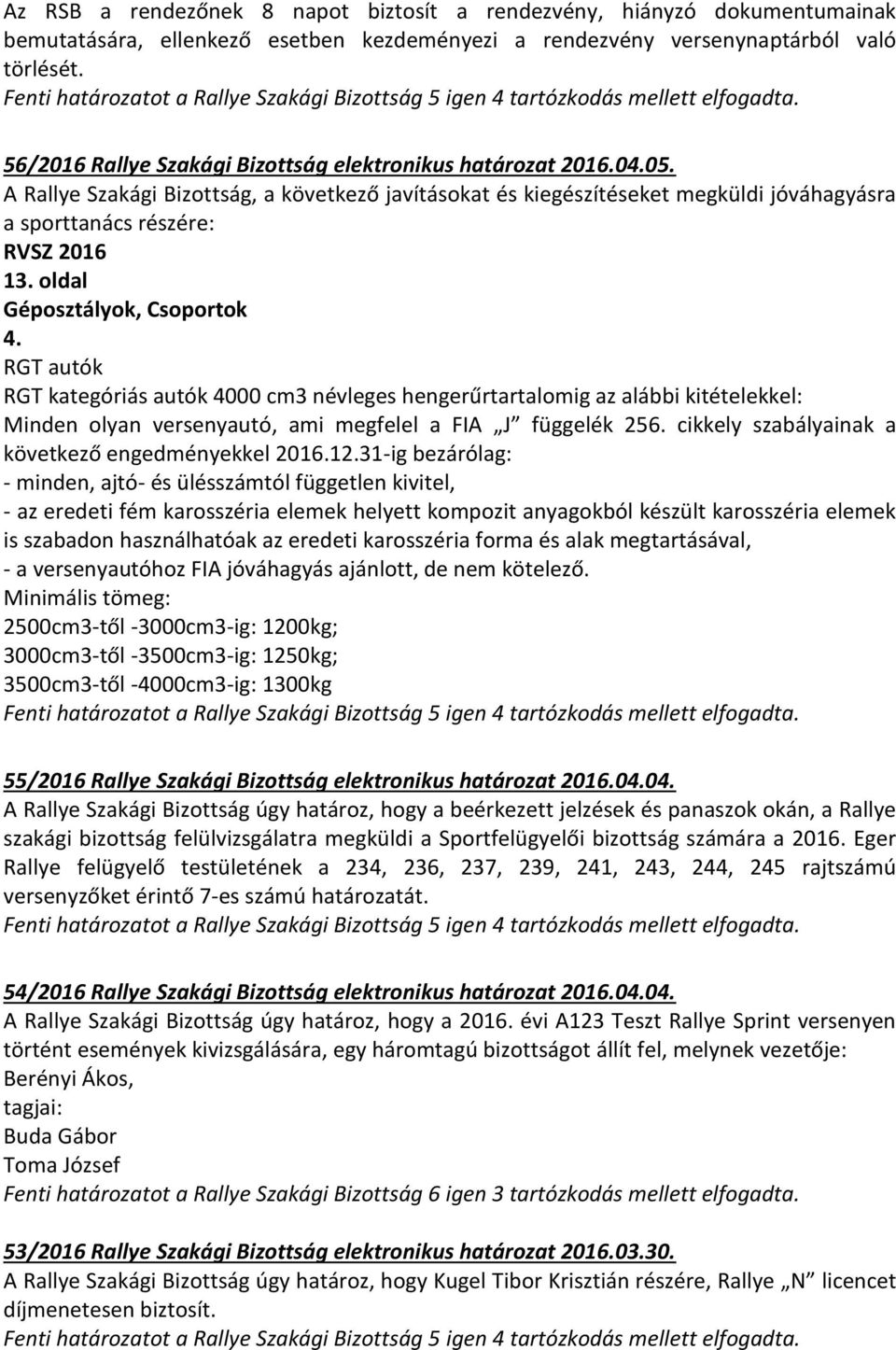 A Rallye Szakági Bizottság, a következő javításokat és kiegészítéseket megküldi jóváhagyásra a sporttanács részére: RVSZ 2016 13. oldal Géposztályok, Csoportok 4.