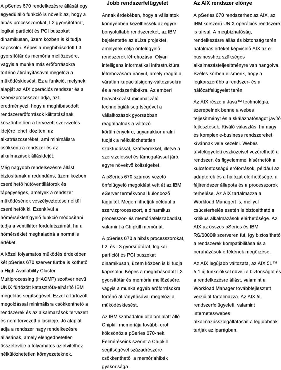 Ez a funkció, melynek alapját az AIX operációs rendszer és a szervizprocesszor adja, azt eredményezi, hogy a meghibásodott rendszererőforrások kiiktatásának köszönhetően a tervezett szervizelés