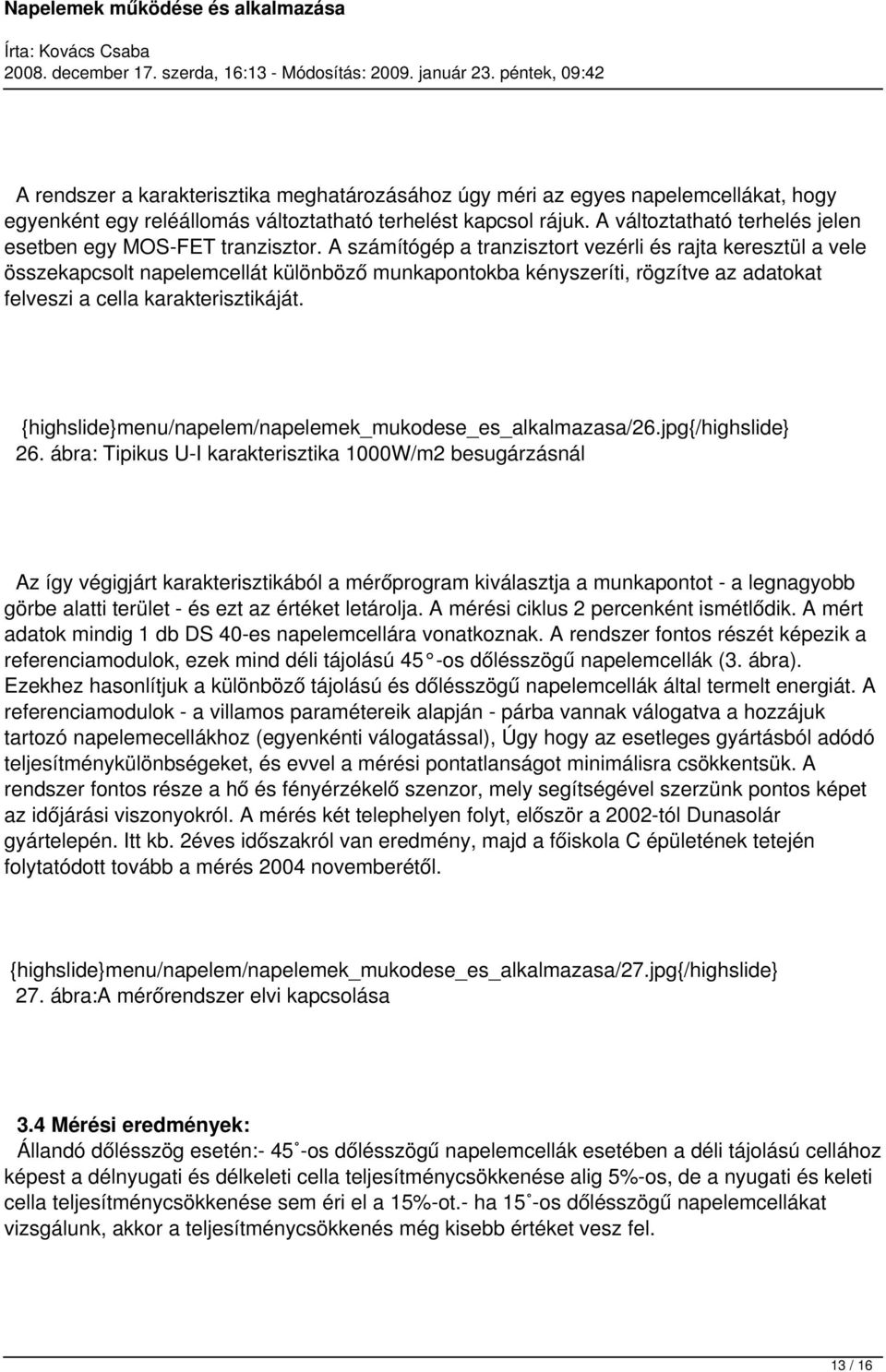 A számítógép a tranzisztort vezérli és rajta keresztül a vele összekapcsolt napelemcellát különböző munkapontokba kényszeríti, rögzítve az adatokat felveszi a cella karakterisztikáját.