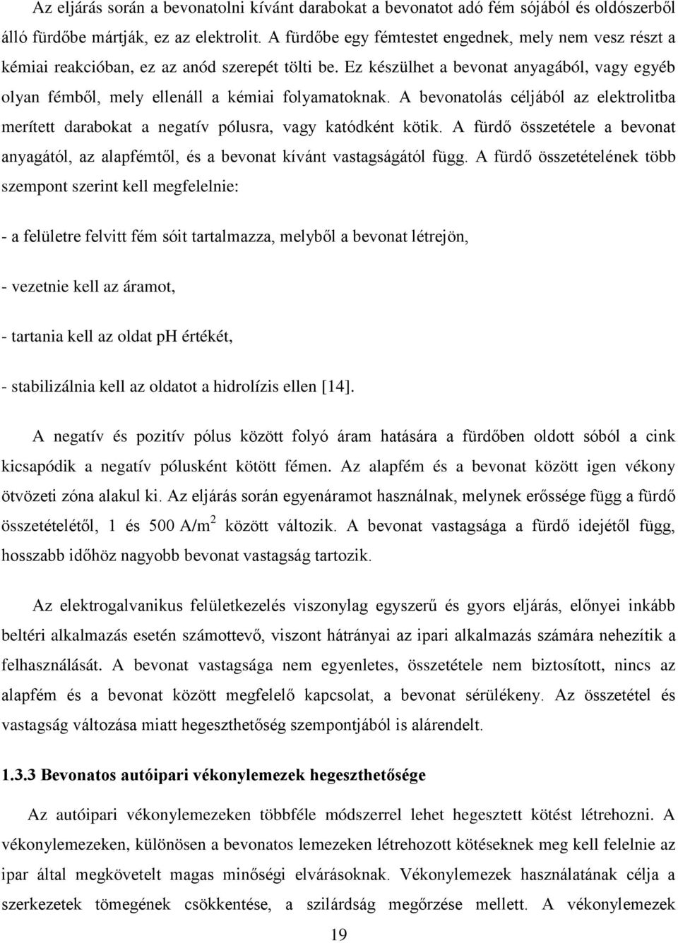 Ez készülhet a bevonat anyagából, vagy egyéb olyan fémből, mely ellenáll a kémiai folyamatoknak. A bevonatolás céljából az elektrolitba merített darabokat a negatív pólusra, vagy katódként kötik.