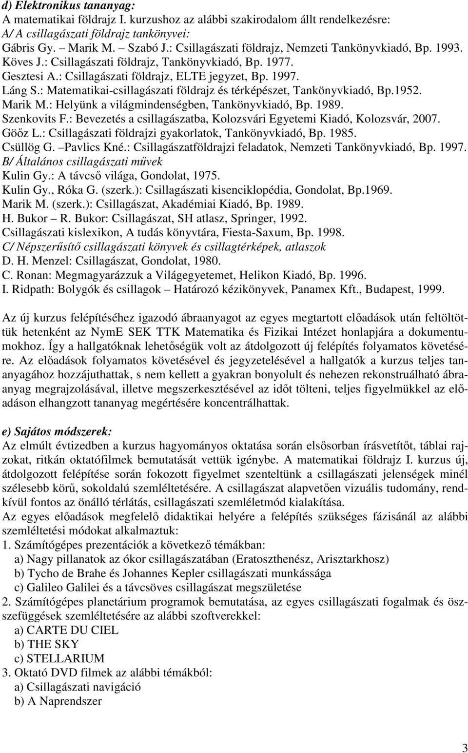 : Matematikai-csillagászati földrajz és térképészet, Tankönyvkiadó, Bp.1952. Marik M.: Helyünk a világmindenségben, Tankönyvkiadó, Bp. 1989. Szenkovits F.