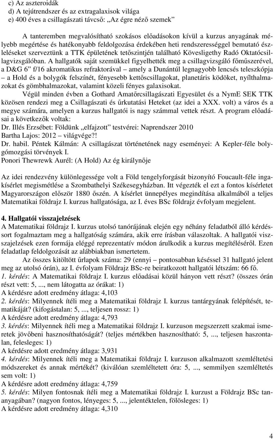 A hallgatók saját szemükkel figyelhették meg a csillagvizsgáló fımőszerével, a D&G 6 f/16 akromatikus refraktorával amely a Dunántúl legnagyobb lencsés teleszkópja a Hold és a bolygók felszínét,