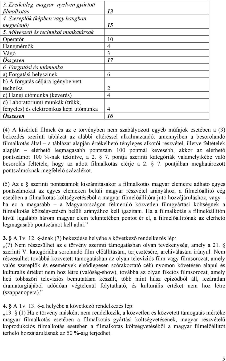 Összesen 16 (4) A kísérleti filmek és az e törvényben nem szabályozott egyéb műfajok esetében a (3) bekezdés szerinti táblázat az alábbi eltéréssel alkalmazandó: amennyiben a besorolandó filmalkotás