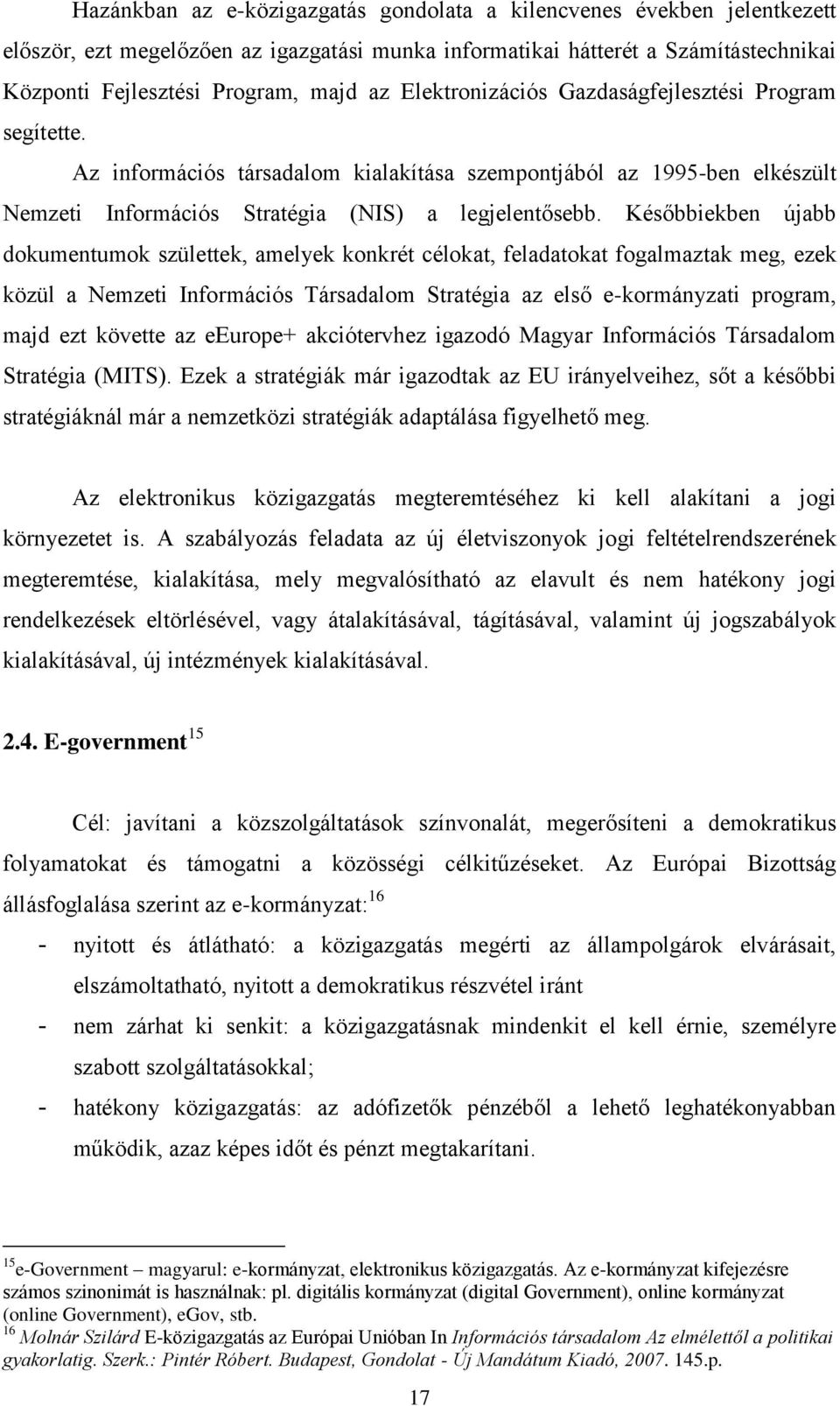 Későbbiekben újabb dokumentumok születtek, amelyek konkrét célokat, feladatokat fogalmaztak meg, ezek közül a Nemzeti Információs Társadalom Stratégia az első e-kormányzati program, majd ezt követte