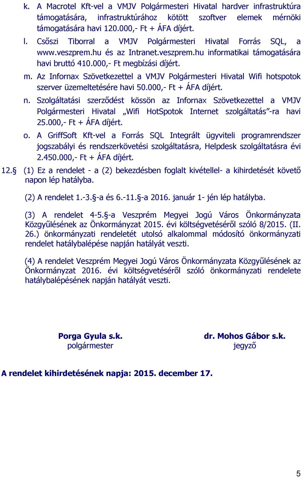 gbízási díjért. m. Az Infornax Szövetkezettel a VMJV Polgármesteri Hivatal Wifi hotspotok szerver üzemeltetésére havi 50.000,- Ft + ÁFA díjért. n.