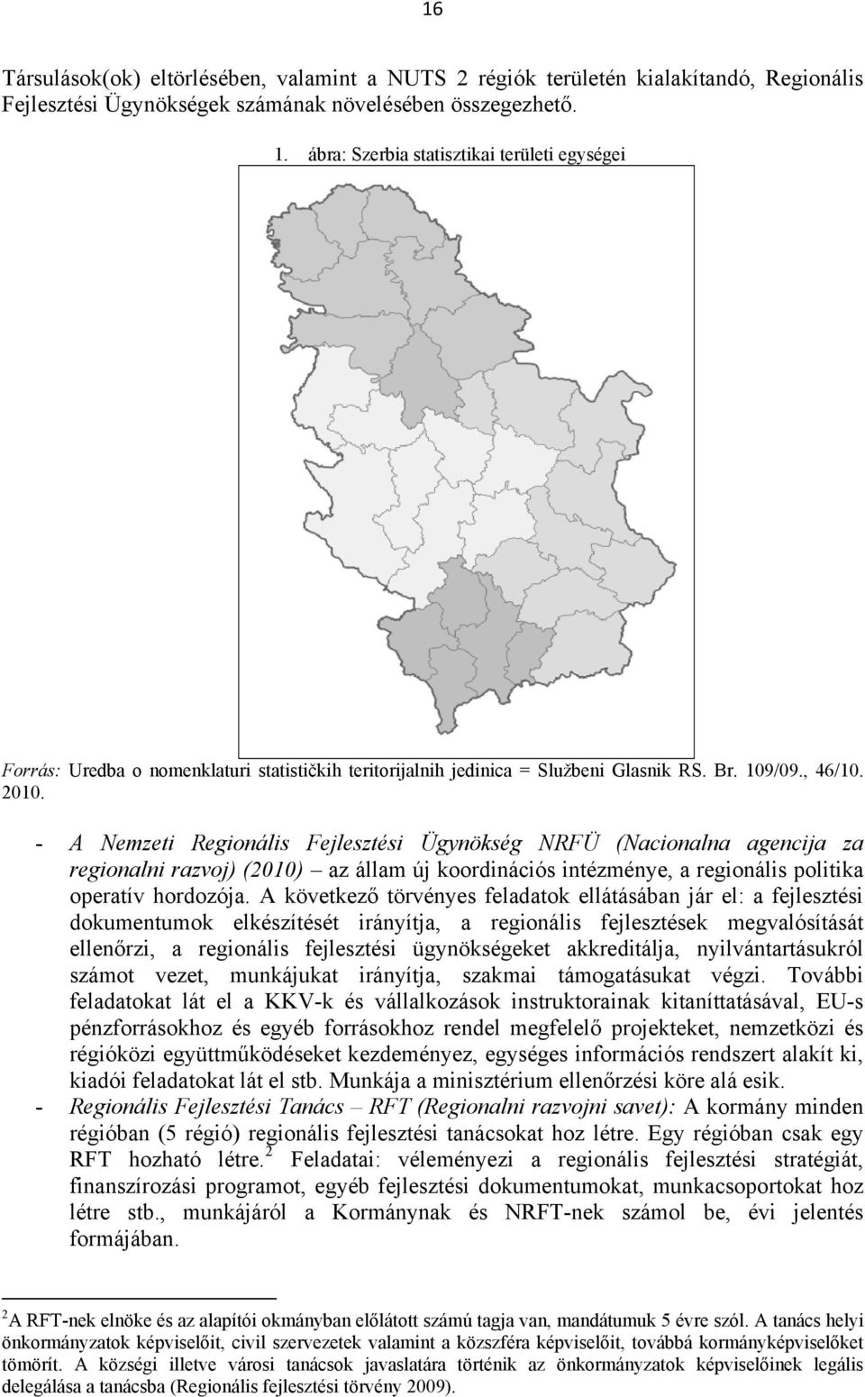 - A Nemzeti Regionális Fejlesztési Ügynökség NRFÜ (Nacionalna agencija za regionalni razvoj) (2010) az állam új koordinációs intézménye, a regionális politika operatív hordozója.