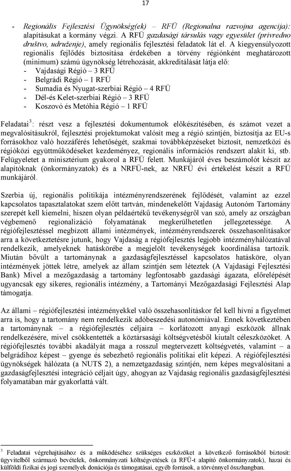 A kiegyensúlyozott regionális fejlődés biztosítása érdekében a törvény régiónként meghatározott (minimum) számú ügynökség létrehozását, akkreditálását látja elő: - Vajdasági Régió 3 RFÜ - Belgrádi