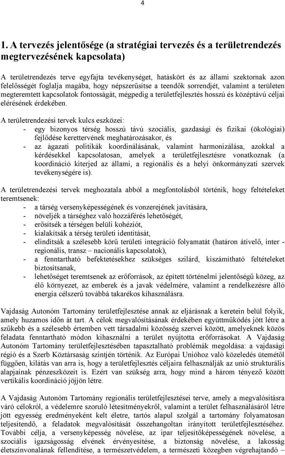 A területrendezési tervek kulcs eszközei: - egy bizonyos térség hosszú távú szociális, gazdasági és fizikai (ökológiai) fejlődése kerettervének meghatározásakor, és - az ágazati politikák