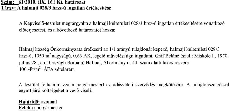 a következő határozatot hozza: Halmaj község Önkormányzata értékesíti az 1/1 arányú tulajdonát képező, halmaji külterületi 028/3 hrsz-ú, 1050 m 2 nagyságú, 0,66 AK, legelő művelési ágú