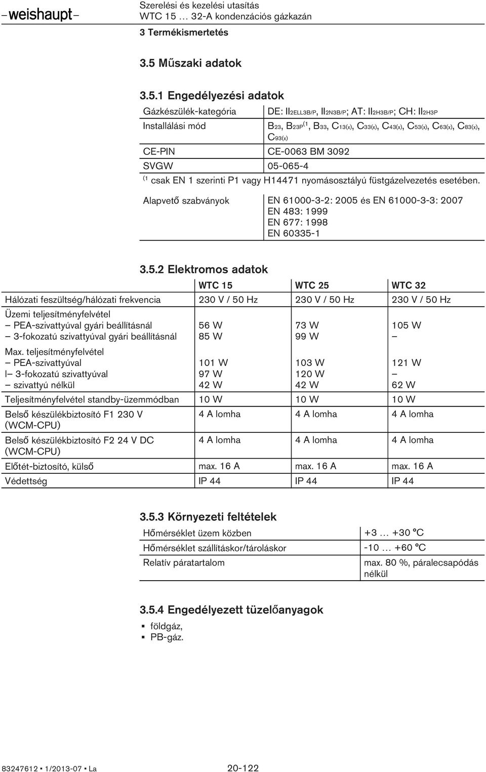 1 Engedélyezési adatok Gázkészülék-kategória Installálási mód DE: II2ELL3B/P, II2N3B/P; AT: II2H3B/P; CH: II2H3P B23, B23P (1, B33, C13(x), C33(x), C43(x), C53(x), C63(x), C83(x), C93(x) CE-PIN