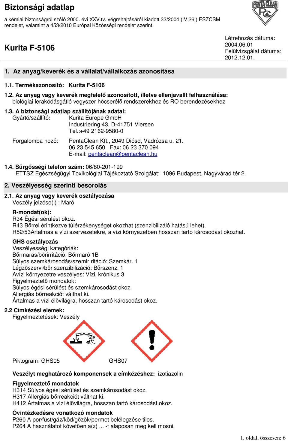 A biztonsági adatlap szállítójának adatai: Gyártó/szállító: Kurita Europe GmbH Industriering 43, D-41751 Viersen Tel.:+49 2162-9580-0 Forgalomba hozó: PentaClean Kft., 2049 Diósd, Vadrózsa u. 21. 06 23 545 650 Fax: 06 23 370 094 E-mail: pentaclean@pentaclean.