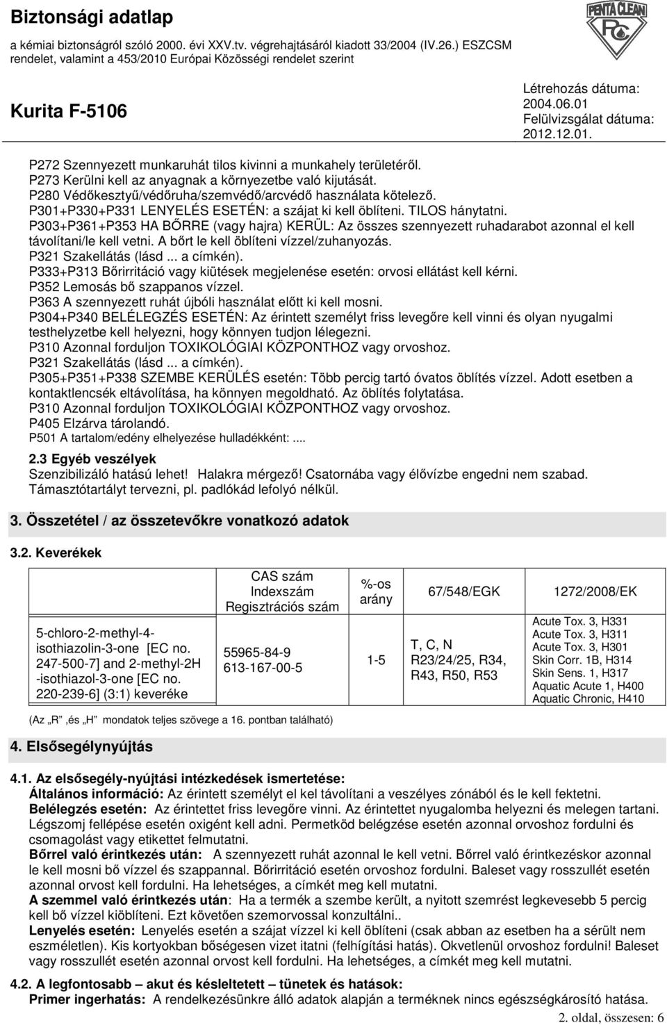 A bırt le kell öblíteni vízzel/zuhanyozás. P321 Szakellátás (lásd... a címkén). P333+P313 Bırirritáció vagy kiütések megjelenése esetén: orvosi ellátást kell kérni. P352 Lemosás bı szappanos vízzel.